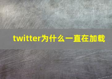 twitter为什么一直在加载