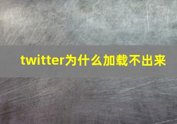 twitter为什么加载不出来