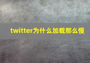 twitter为什么加载那么慢