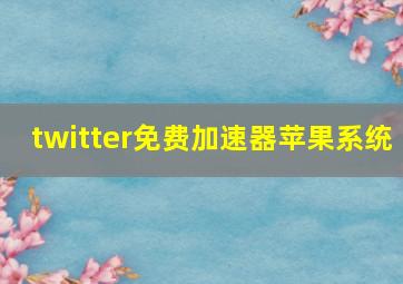 twitter免费加速器苹果系统