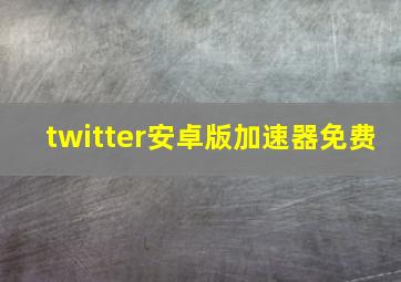 twitter安卓版加速器免费