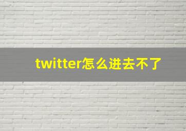 twitter怎么进去不了