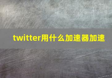 twitter用什么加速器加速