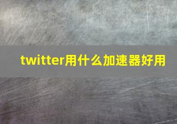 twitter用什么加速器好用