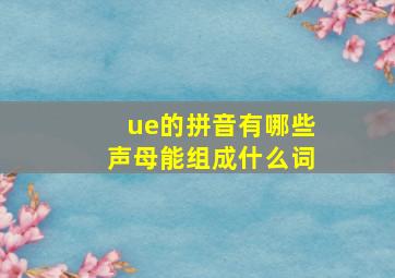 ue的拼音有哪些声母能组成什么词