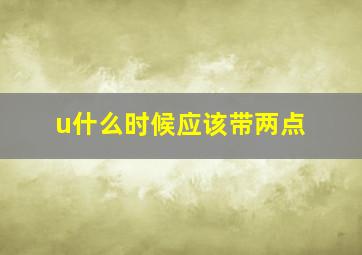 u什么时候应该带两点