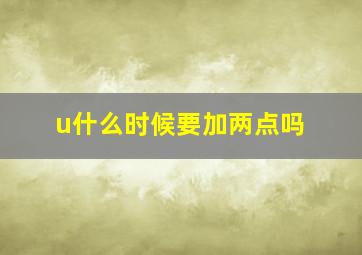 u什么时候要加两点吗