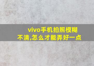 vivo手机拍照模糊不清,怎么才能弄好一点