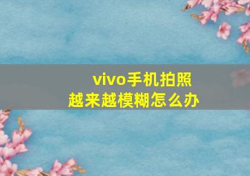 vivo手机拍照越来越模糊怎么办