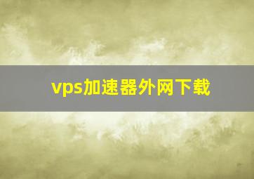 vps加速器外网下载