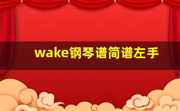 wake钢琴谱简谱左手