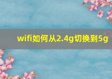 wifi如何从2.4g切换到5g