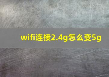 wifi连接2.4g怎么变5g