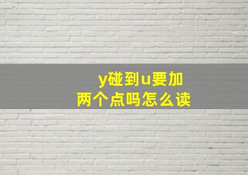 y碰到u要加两个点吗怎么读