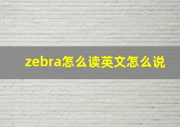 zebra怎么读英文怎么说