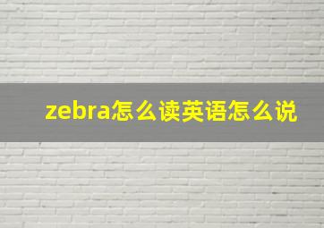 zebra怎么读英语怎么说