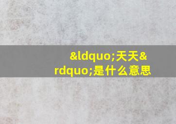 “天天”是什么意思