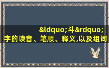 “斗”字的读音、笔顺、释义,以及组词、造句的技巧