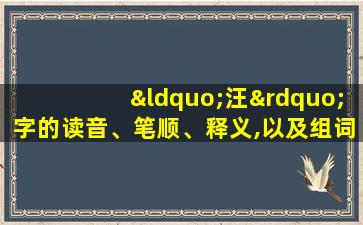 “汪”字的读音、笔顺、释义,以及组词、造句的技巧