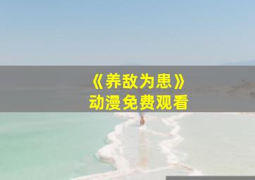 《养敌为患》动漫免费观看