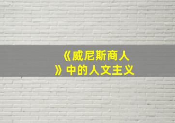 《威尼斯商人》中的人文主义