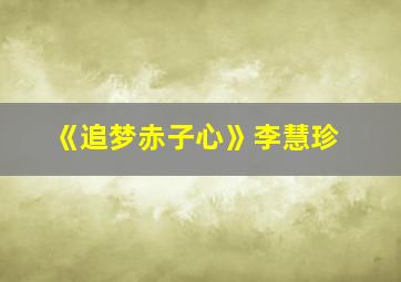 《追梦赤子心》李慧珍