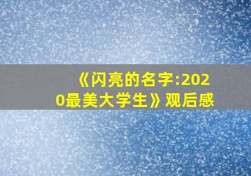 《闪亮的名字:2020最美大学生》观后感