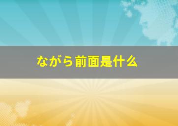 ながら前面是什么