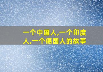 一个中国人,一个印度人,一个德国人的故事