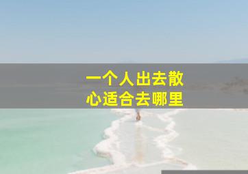 一个人出去散心适合去哪里