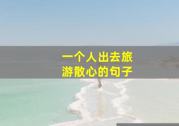 一个人出去旅游散心的句子