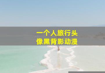 一个人旅行头像黑背影动漫