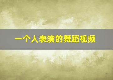 一个人表演的舞蹈视频