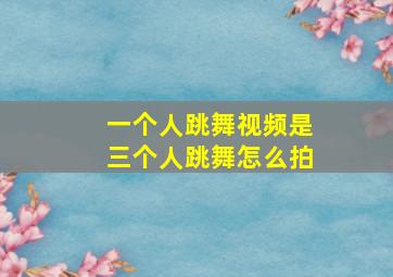 一个人跳舞视频是三个人跳舞怎么拍