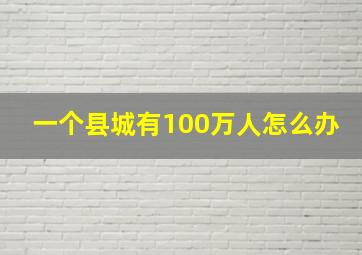 一个县城有100万人怎么办