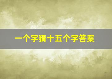 一个字猜十五个字答案