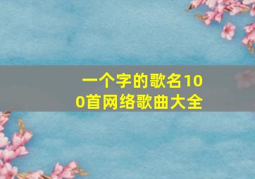 一个字的歌名100首网络歌曲大全