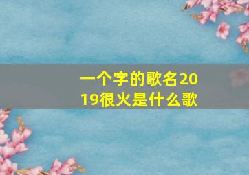 一个字的歌名2019很火是什么歌