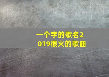 一个字的歌名2019很火的歌曲