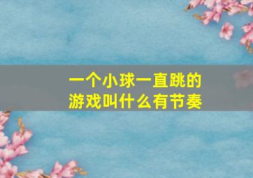 一个小球一直跳的游戏叫什么有节奏