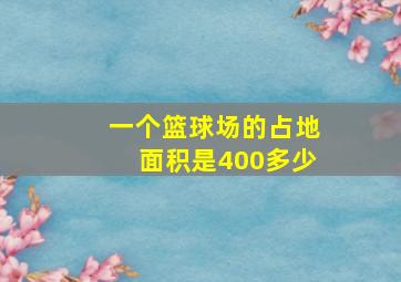 一个篮球场的占地面积是400多少