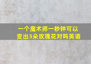 一个魔术师一秒钟可以变出3朵玫瑰花对吗英语