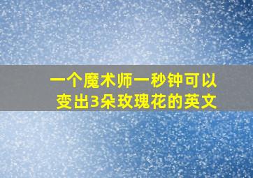 一个魔术师一秒钟可以变出3朵玫瑰花的英文