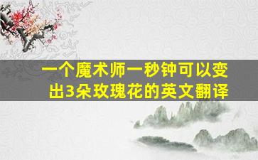 一个魔术师一秒钟可以变出3朵玫瑰花的英文翻译