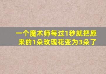 一个魔术师每过1秒就把原来的1朵玫瑰花变为3朵了