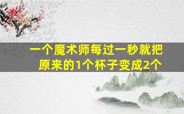 一个魔术师每过一秒就把原来的1个杯子变成2个