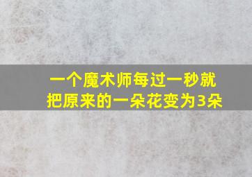 一个魔术师每过一秒就把原来的一朵花变为3朵