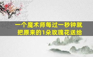 一个魔术师每过一秒钟就把原来的1朵玫瑰花送给