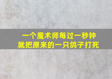 一个魔术师每过一秒钟就把原来的一只鸽子打死