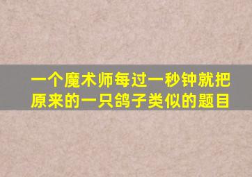 一个魔术师每过一秒钟就把原来的一只鸽子类似的题目